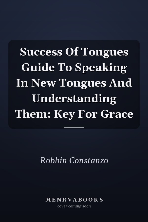 Success Of Tongues Guide To Speaking In New Tongues And Understanding Them: Key For Grace