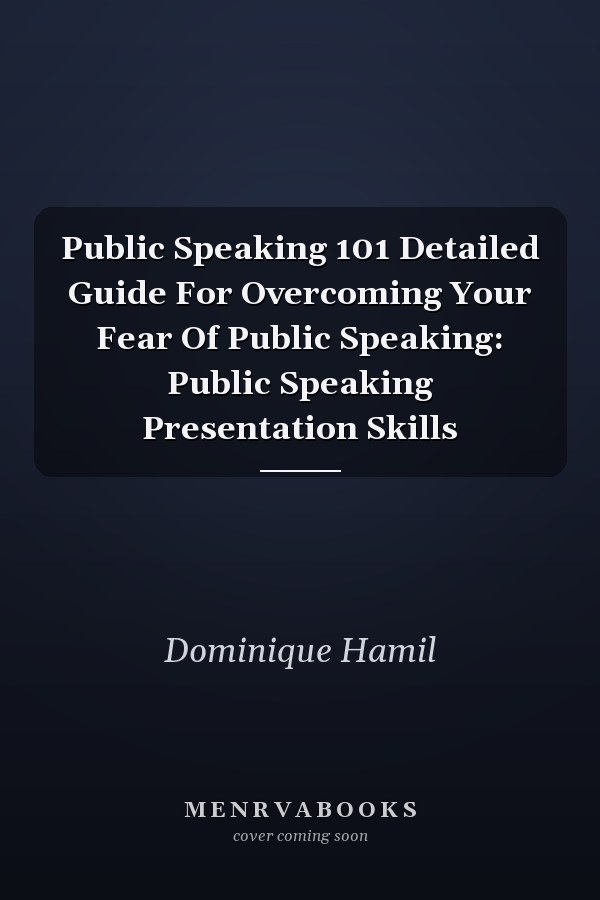Public Speaking 101 Detailed Guide For Overcoming Your Fear Of Public Speaking: Public Speaking Presentation Skills
