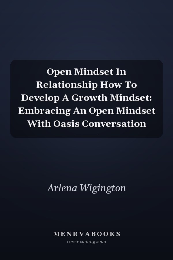 Open Mindset In Relationship How To Develop A Growth Mindset: Embracing An Open Mindset With Oasis Conversation