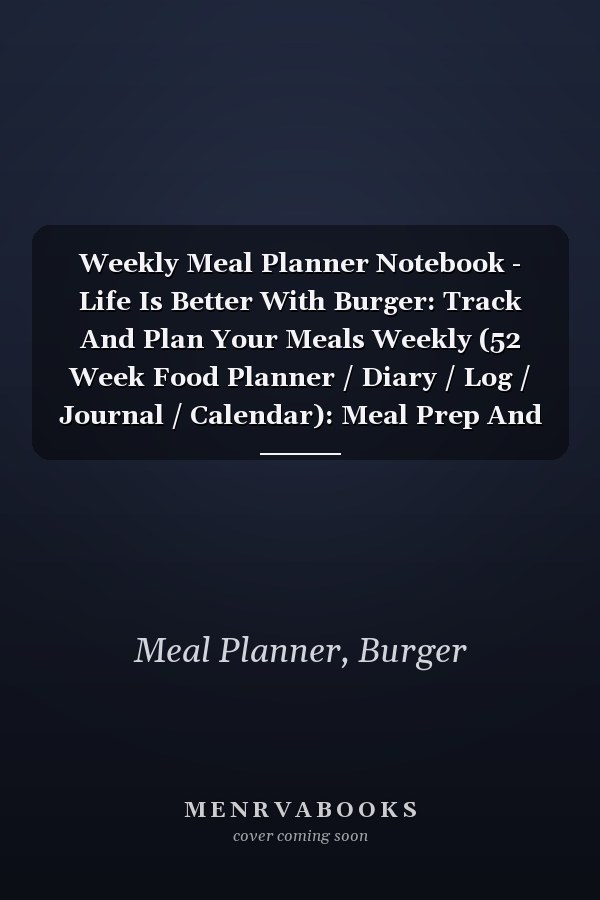 Weekly Meal Planner Notebook - Life Is Better With Burger: Track And Plan Your Meals Weekly (52 Week Food Planner / Diary / Log / Journal / Calendar): Meal Prep And Planning Grocery List