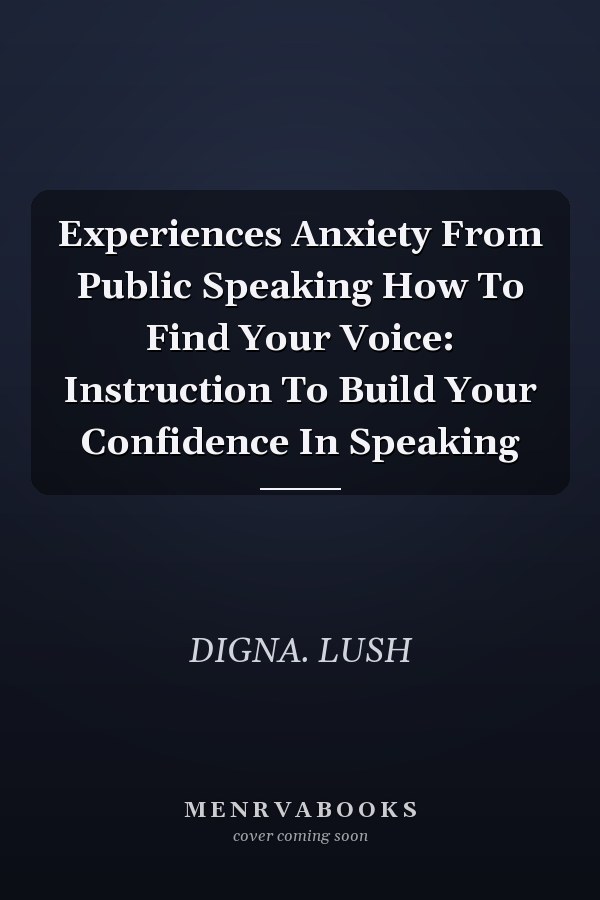 Experiences Anxiety From Public Speaking How To Find Your Voice: Instruction To Build Your Confidence In Speaking