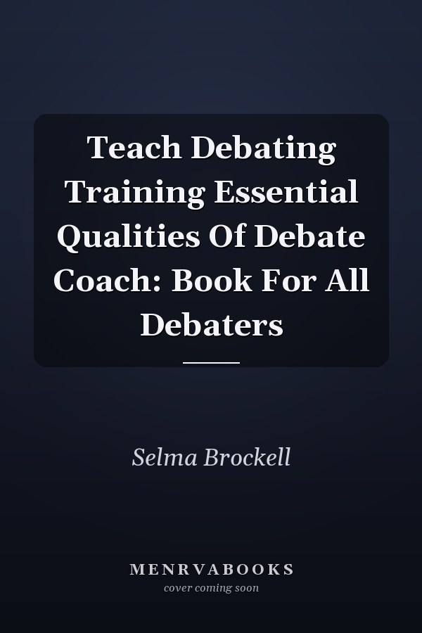 Teach Debating Training Essential Qualities Of Debate Coach: Book For All Debaters