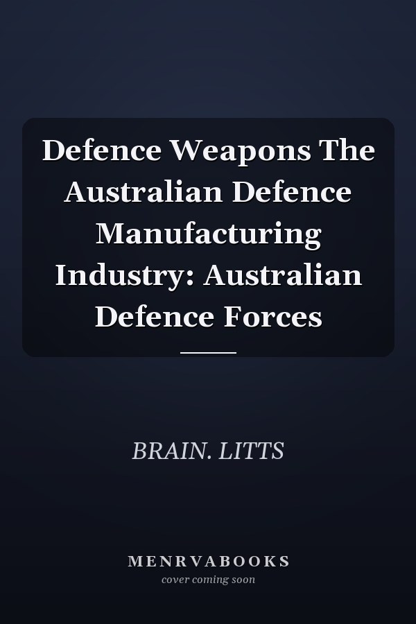 Defence Weapons The Australian Defence Manufacturing Industry: Australian Defence Forces