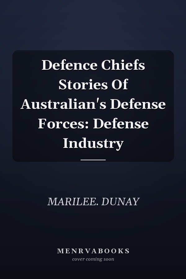 Defence Chiefs Stories Of Australian's Defense Forces: Defense Industry