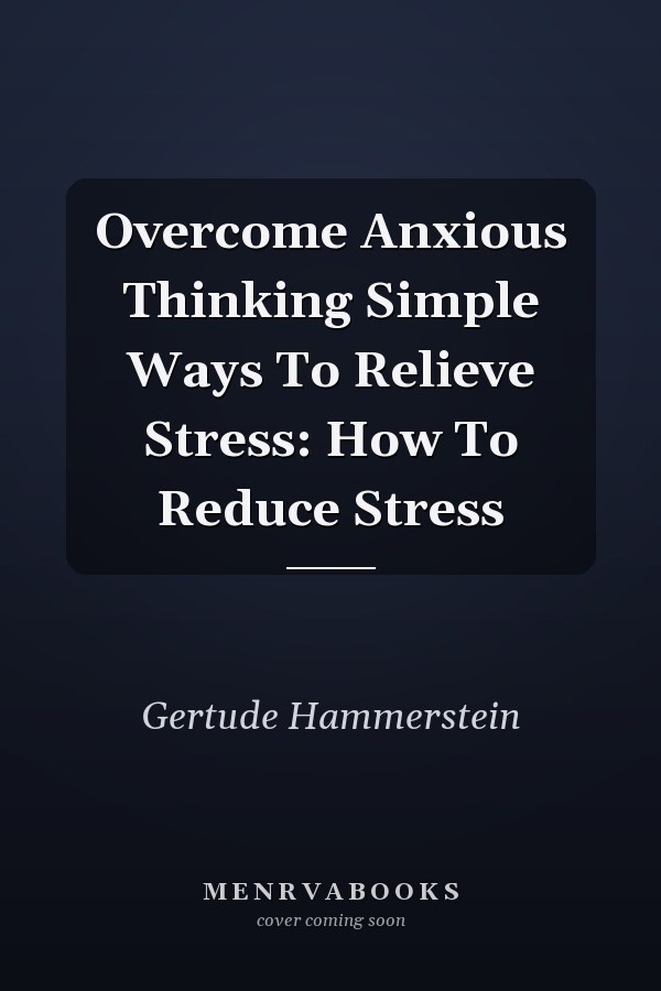 Overcome Anxious Thinking Simple Ways To Relieve Stress: How To Reduce Stress