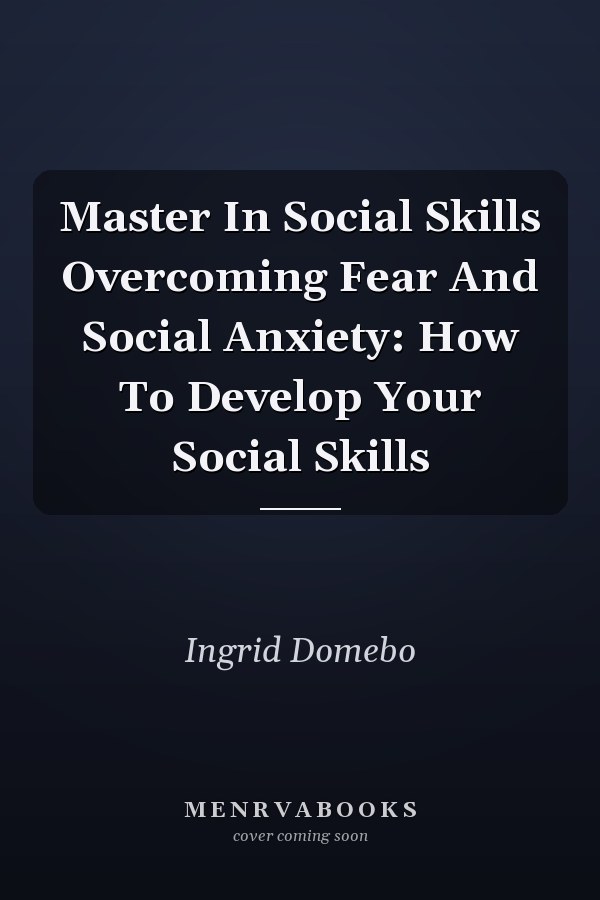 Master In Social Skills Overcoming Fear And Social Anxiety: How To Develop Your Social Skills