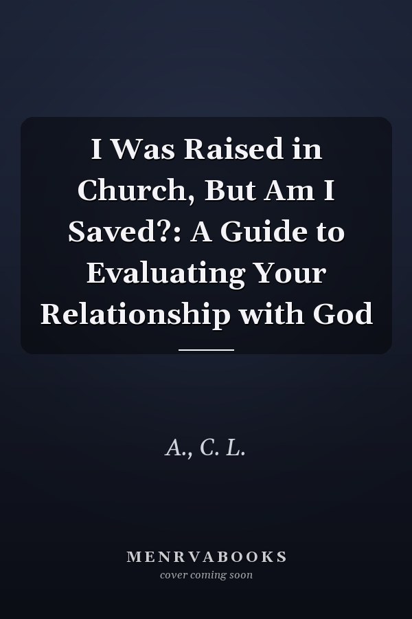 I Was Raised in Church, But Am I Saved?: A Guide to Evaluating Your Relationship with God