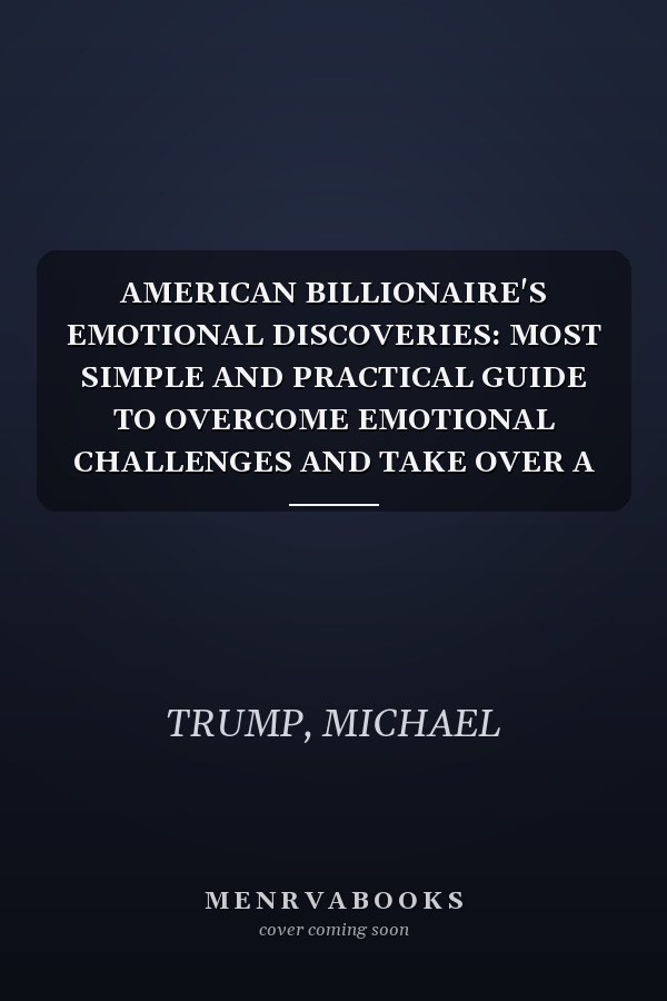 AMERICAN BILLIONAIRE'S EMOTIONAL DISCOVERIES: MOST SIMPLE AND PRACTICAL GUIDE TO OVERCOME EMOTIONAL CHALLENGES AND TAKE OVER A BILLIONAIRE LIFE STYLE.