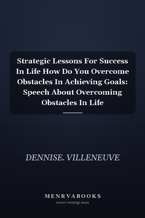 Strategic Lessons For Success In Life How Do You Overcome Obstacles In Achieving Goals: Speech About Overcoming Obstacles In Life