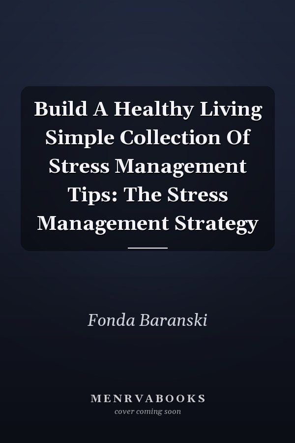 Build A Healthy Living Simple Collection Of Stress Management Tips: The Stress Management Strategy