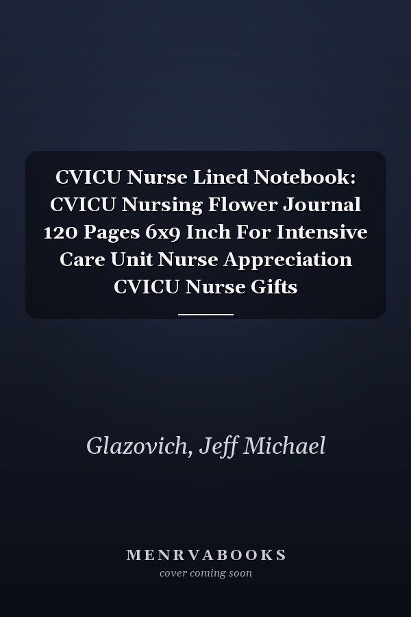 CVICU Nurse Lined Notebook: CVICU Nursing Flower Journal 120 Pages 6x9 Inch For Intensive Care Unit Nurse Appreciation CVICU Nurse Gifts