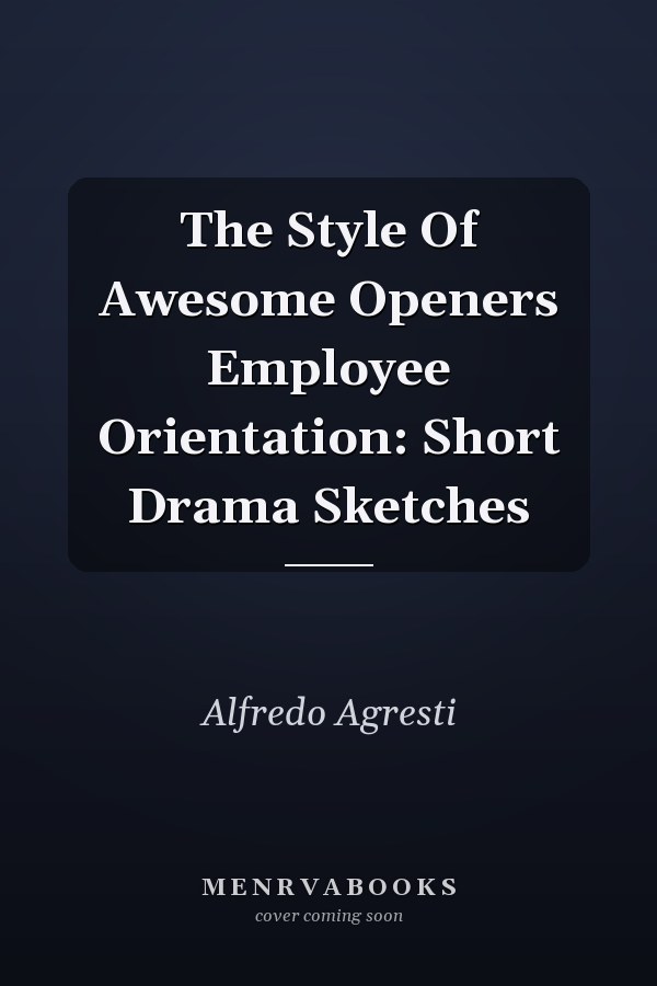 The Style Of Awesome Openers Employee Orientation: Short Drama Sketches