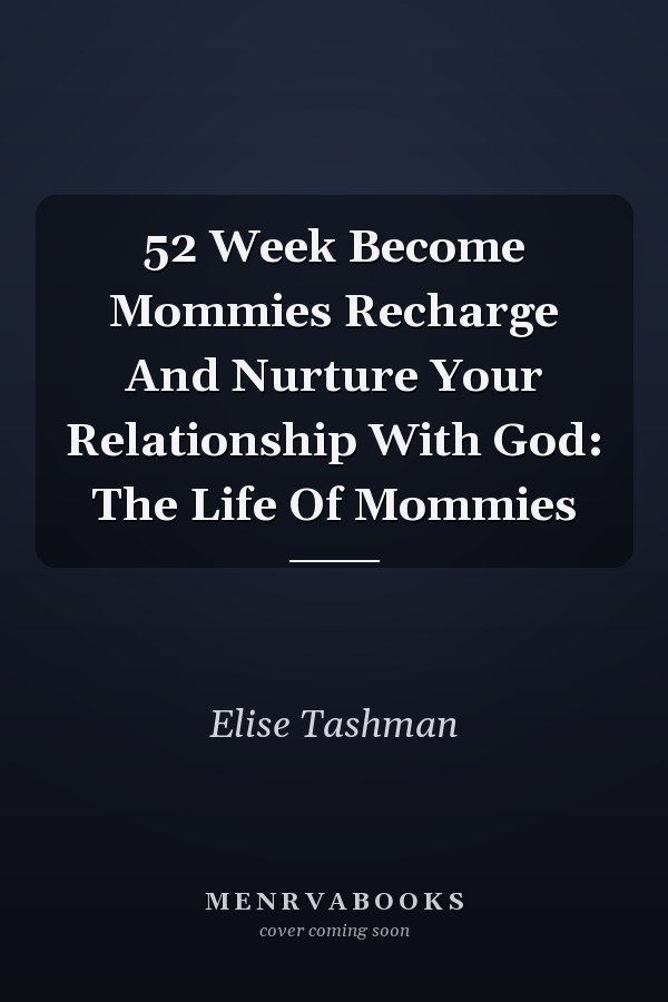 52 Week Become Mommies Recharge And Nurture Your Relationship With God: The Life Of Mommies
