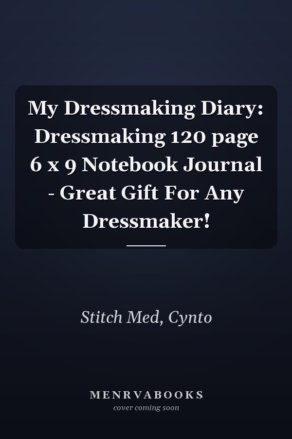 My Dressmaking Diary: Dressmaking 120 page 6 x 9 Notebook Journal - Great Gift For Any Dressmaker!