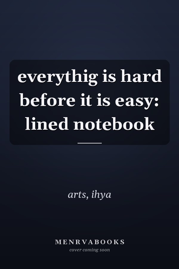 everythig is hard before it is easy: lined notebook