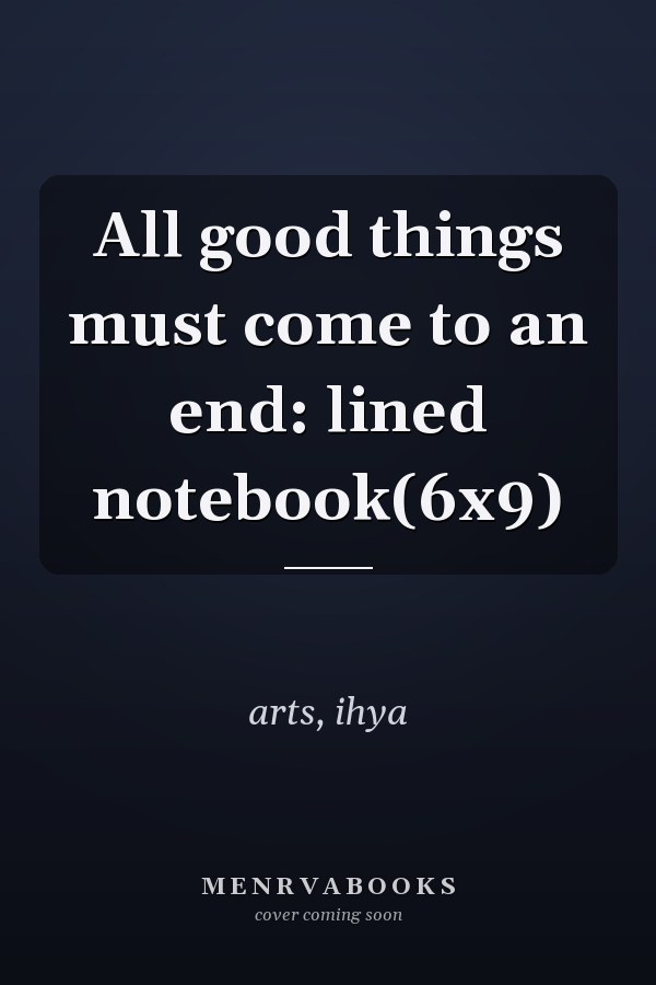 All good things must come to an end: lined notebook(6x9)