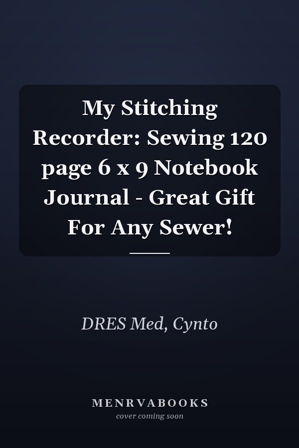 My Stitching Recorder: Sewing 120 page 6 x 9 Notebook Journal - Great Gift For Any Sewer!