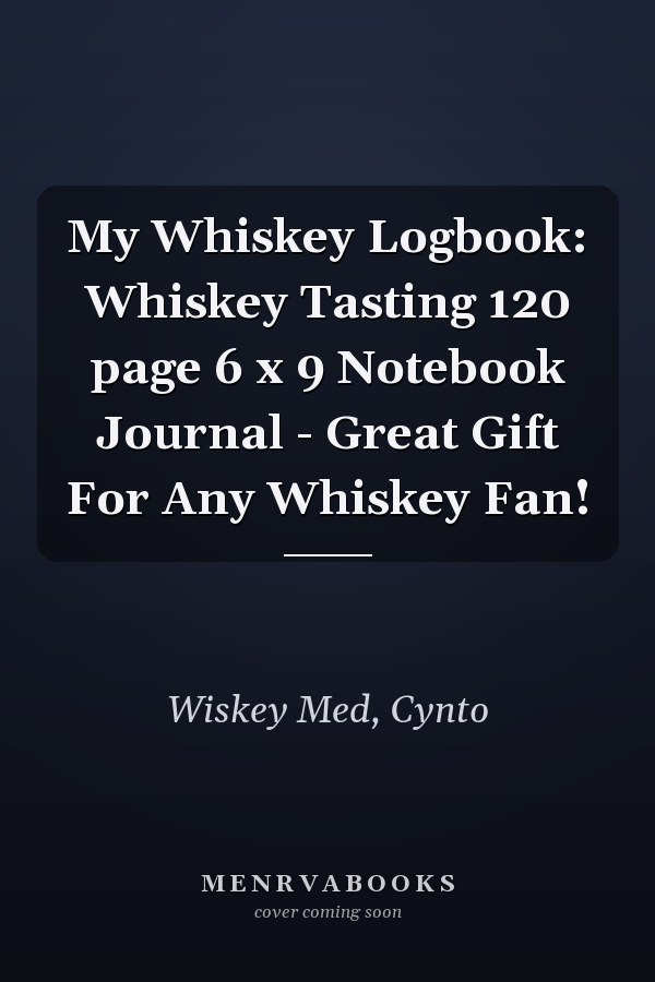 My Whiskey Logbook: Whiskey Tasting 120 page 6 x 9 Notebook Journal - Great Gift For Any Whiskey Fan!