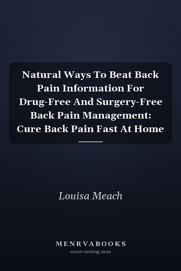 Natural Ways To Beat Back Pain Information For Drug-Free And Surgery-Free Back Pain Management: Cure Back Pain Fast At Home