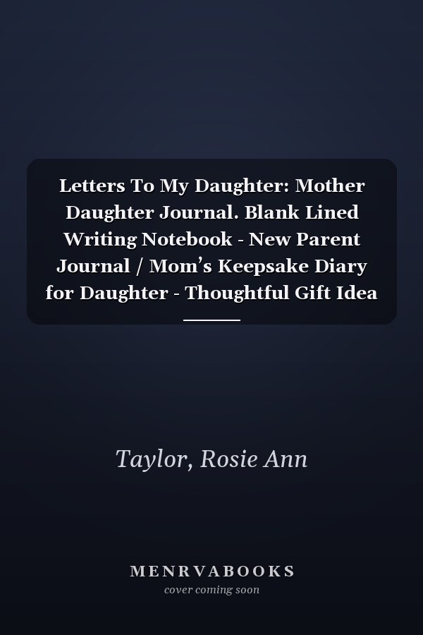 Letters To My Daughter: Mother Daughter Journal. Blank Lined Writing Notebook - New Parent Journal / Mom’s Keepsake Diary for Daughter - Thoughtful Gift Idea