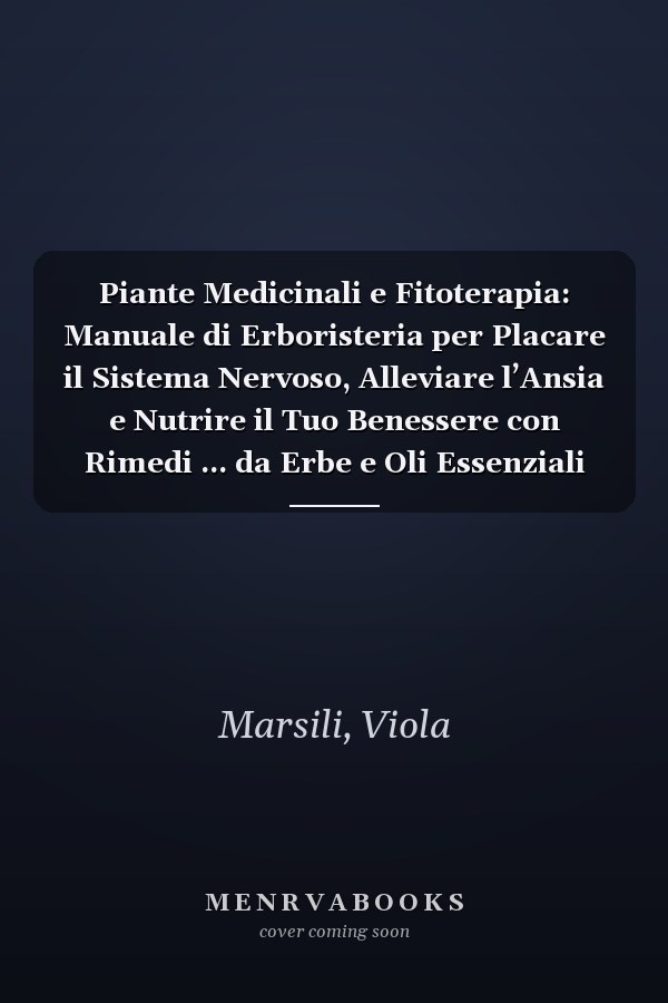 Piante Medicinali e Fitoterapia: Manuale di Erboristeria per Placare il Sistema Nervoso, Alleviare l’Ansia e Nutrire il Tuo Benessere con Rimedi ... da Erbe e Oli Essenziali (Italian Edition)