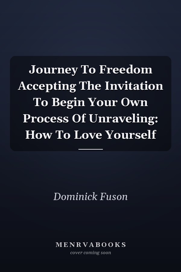 Journey To Freedom Accepting The Invitation To Begin Your Own Process Of Unraveling: How To Love Yourself