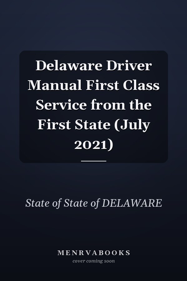 Delaware Driver Manual First Class Service from the First State (July 2021)
