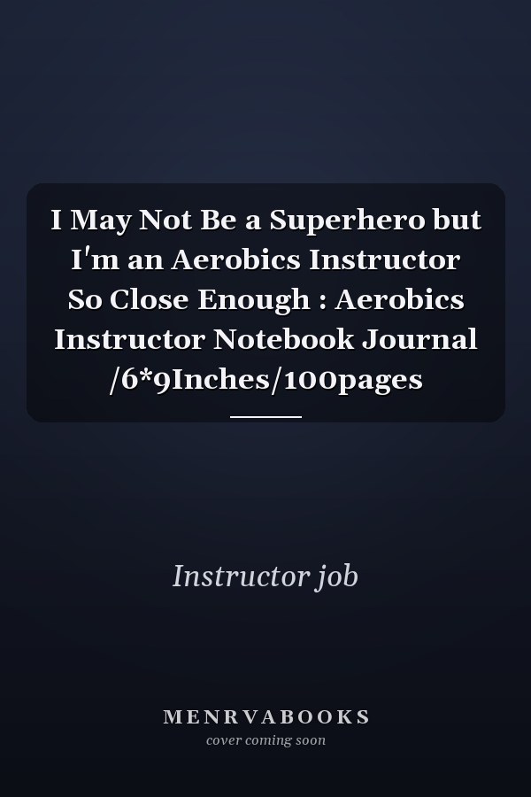 I May Not Be a Superhero but I'm an Aerobics Instructor So Close Enough : Aerobics Instructor Notebook Journal /6*9Inches/100pages