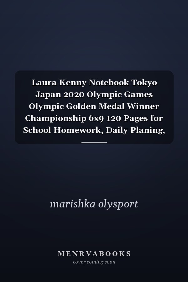 Laura Kenny Notebook Tokyo Japan 2020 Olympic Games Olympic Golden Medal Winner Championship 6x9 120 Pages for School Homework, Daily Planing, Gift
