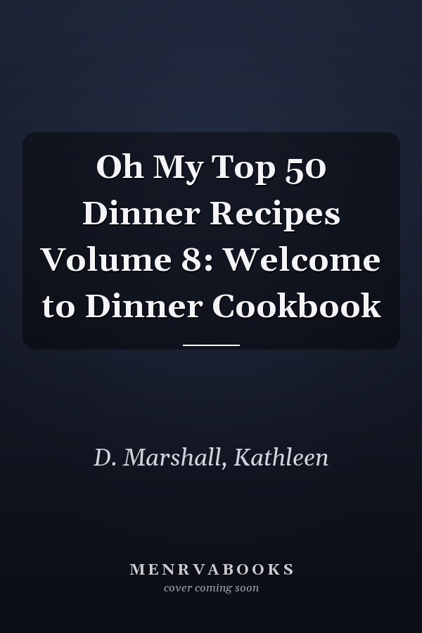 Oh My Top 50 Dinner Recipes Volume 8: Welcome to Dinner Cookbook