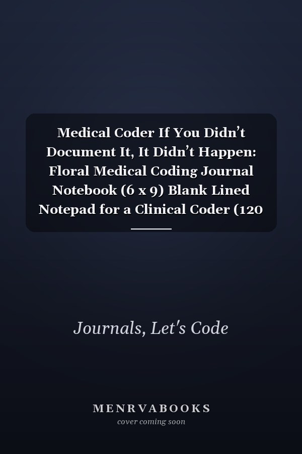 Medical Coder If You Didn’t Document It, It Didn’t Happen: Floral Medical Coding Journal Notebook (6 x 9) Blank Lined Notepad for a Clinical Coder (120 Pages) Appreciation Gifts for Certified Coders