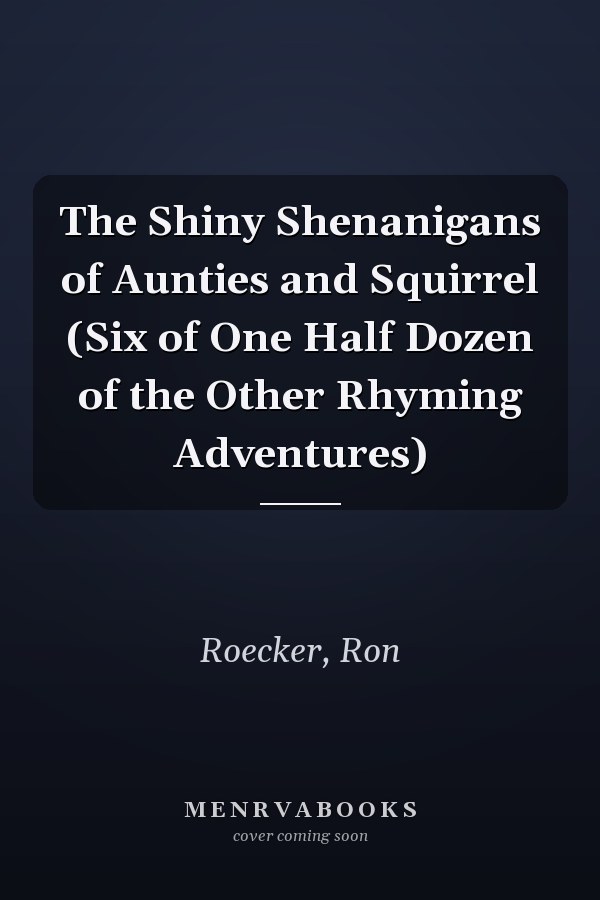 The Shiny Shenanigans of Aunties and Squirrel (Six of One Half Dozen of the Other Rhyming Adventures)