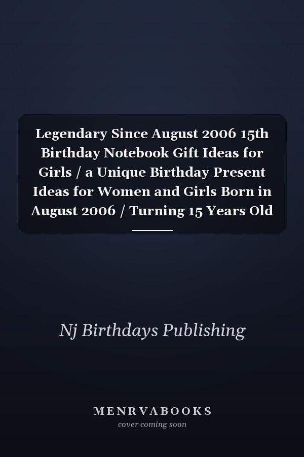 Legendary Since August 2006 15th Birthday Notebook Gift Ideas for Girls / a Unique Birthday Present Ideas for Women and Girls Born in August 2006 / Turning 15 Years Old Birthday, 115 Pages 6''x9''