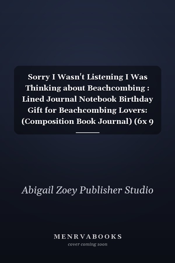 Sorry I Wasn't Listening I Was Thinking about Beachcombing : Lined Journal Notebook Birthday Gift for Beachcombing Lovers: (Composition Book Journal) (6x 9 In)