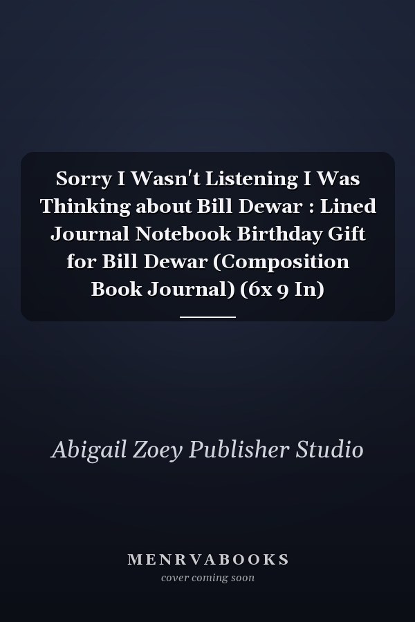 Sorry I Wasn't Listening I Was Thinking about Bill Dewar : Lined Journal Notebook Birthday Gift for Bill Dewar (Composition Book Journal) (6x 9 In)