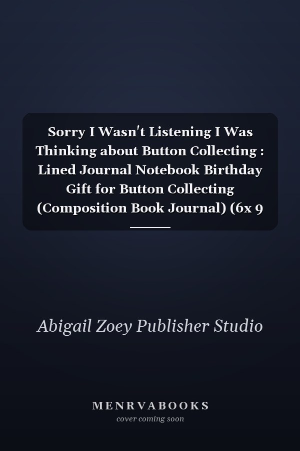 Sorry I Wasn't Listening I Was Thinking about Button Collecting : Lined Journal Notebook Birthday Gift for Button Collecting (Composition Book Journal) (6x 9 In)