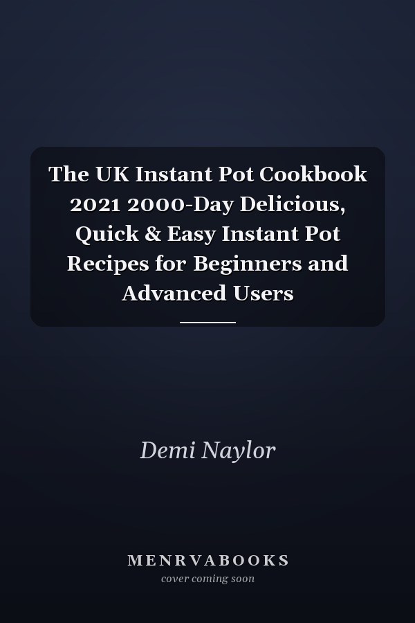 The UK Instant Pot Cookbook 2021 2000-Day Delicious, Quick & Easy Instant Pot Recipes for Beginners and Advanced Users