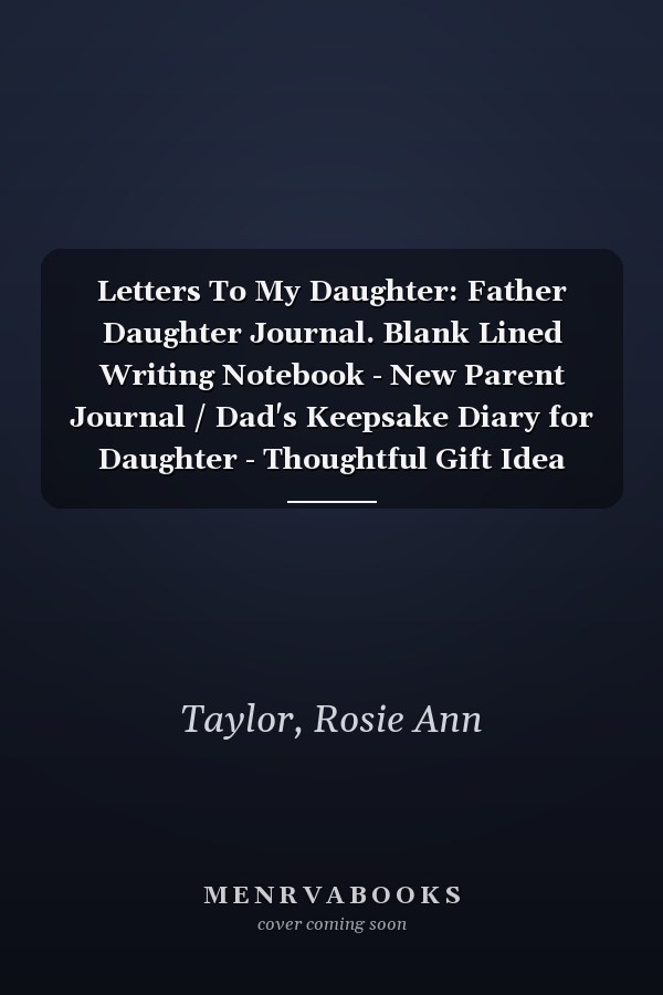 Letters To My Daughter: Father Daughter Journal. Blank Lined Writing Notebook - New Parent Journal / Dad's Keepsake Diary for Daughter - Thoughtful Gift Idea