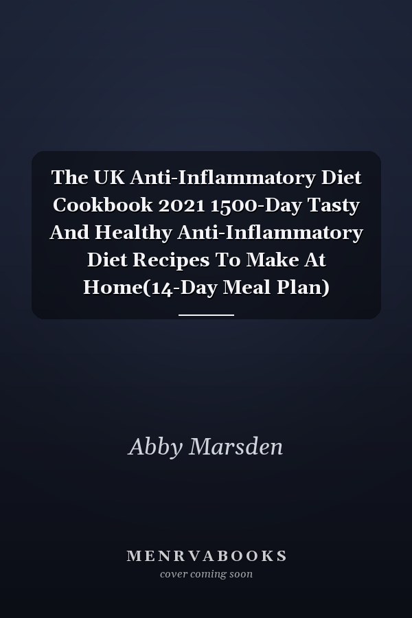The UK Anti-Inflammatory Diet Cookbook 2021 1500-Day Tasty And Healthy Anti-Inflammatory Diet Recipes To Make At Home(14-Day Meal Plan)