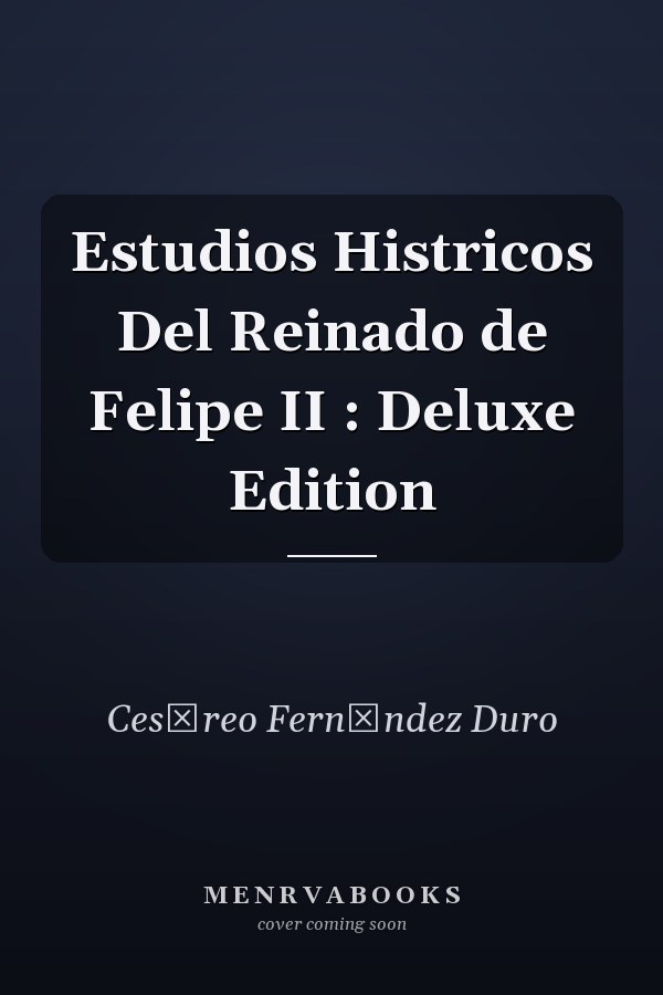 Estudios Histricos Del Reinado de Felipe II : Deluxe Edition