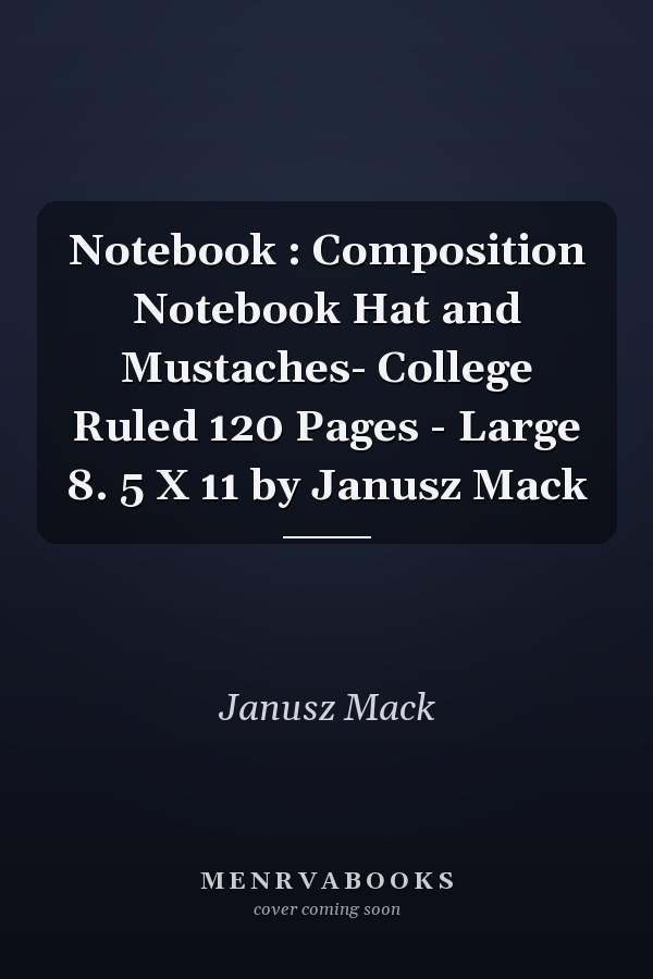 Notebook : Composition Notebook Hat and Mustaches- College Ruled 120 Pages - Large 8. 5 X 11 by Janusz Mack