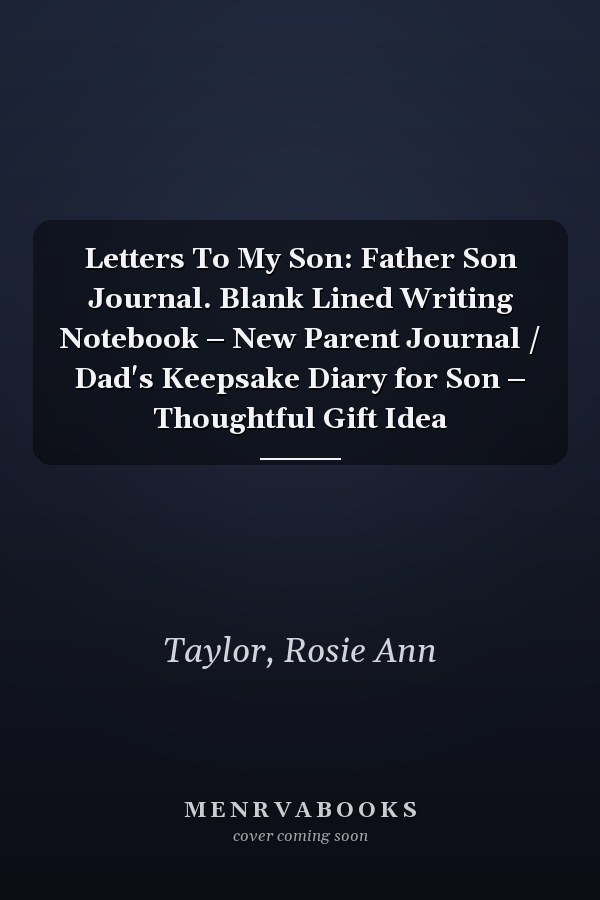 Letters To My Son: Father Son Journal. Blank Lined Writing Notebook – New Parent Journal / Dad's Keepsake Diary for Son – Thoughtful Gift Idea