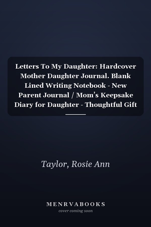 Letters To My Daughter: Hardcover Mother Daughter Journal. Blank Lined Writing Notebook - New Parent Journal / Mom’s Keepsake Diary for Daughter - Thoughtful Gift Idea