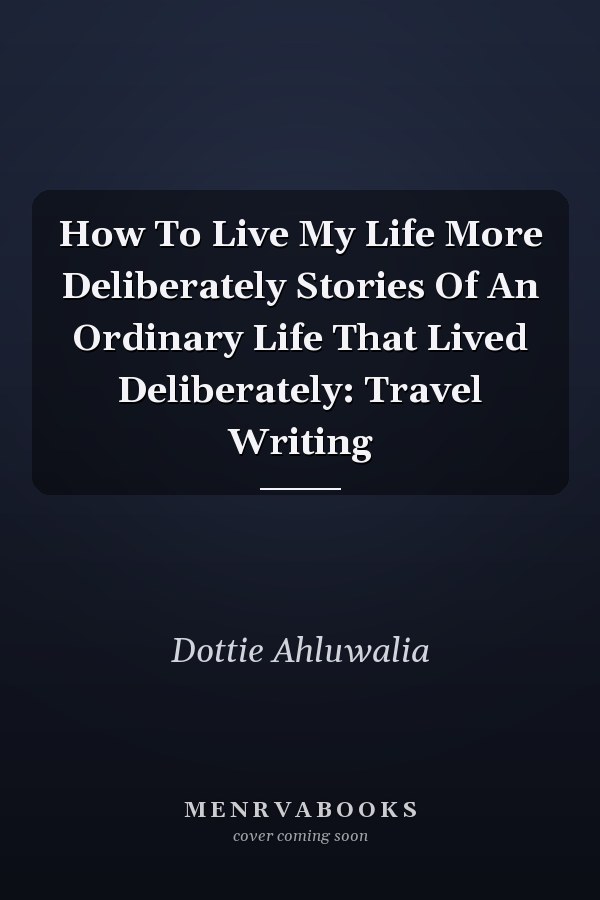 How To Live My Life More Deliberately Stories Of An Ordinary Life That Lived Deliberately: Travel Writing