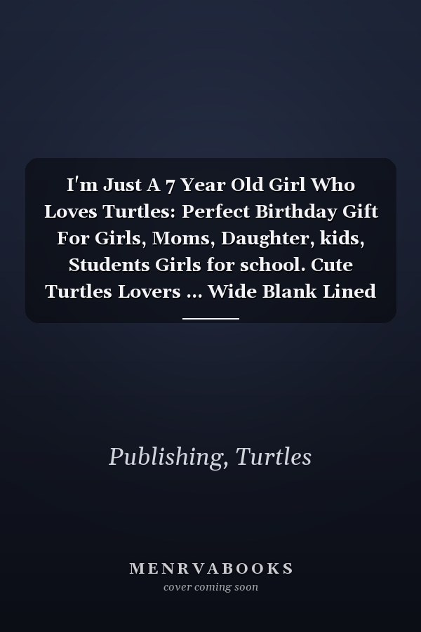 I'm Just A 7 Year Old Girl Who Loves Turtles: Perfect Birthday Gift For Girls, Moms, Daughter, kids, Students Girls for school. Cute Turtles Lovers ... Wide Blank Lined ,Size 6x9, Matte Finish