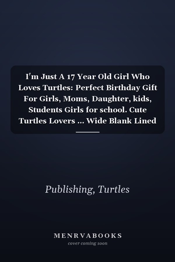 I'm Just A 17 Year Old Girl Who Loves Turtles: Perfect Birthday Gift For Girls, Moms, Daughter, kids, Students Girls for school. Cute Turtles Lovers ... Wide Blank Lined ,Size 6x9, Matte Finish