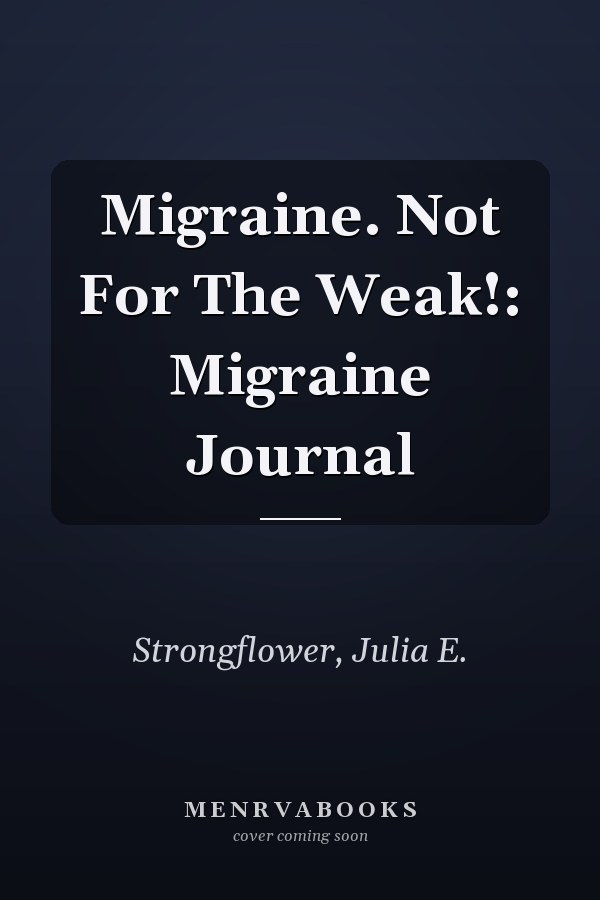 Migraine. Not For The Weak!: Migraine Journal