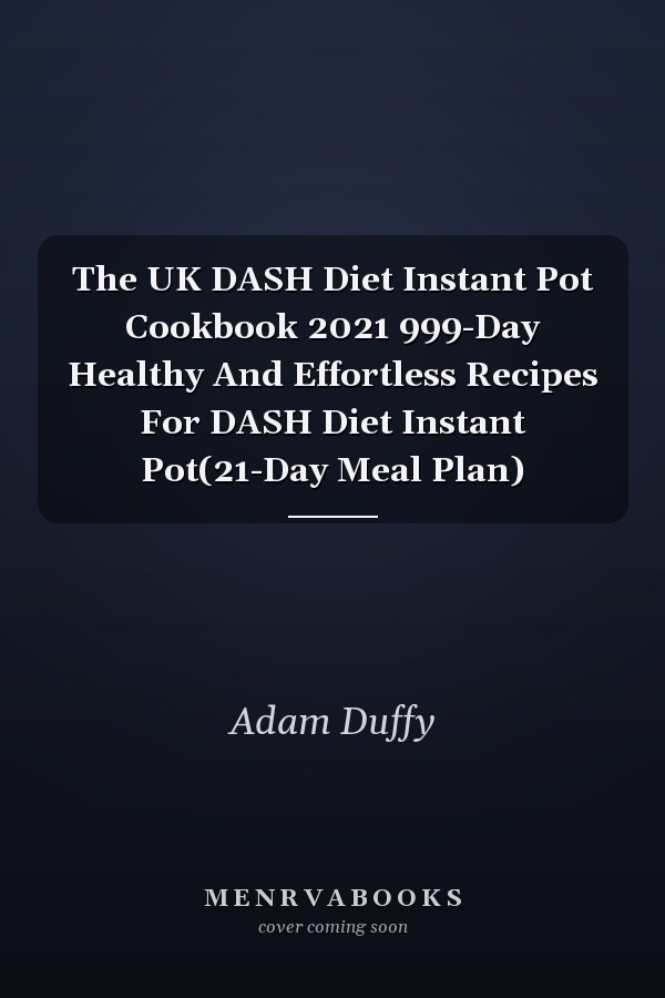 The UK DASH Diet Instant Pot Cookbook 2021 999-Day Healthy And Effortless Recipes For DASH Diet Instant Pot(21-Day Meal Plan)