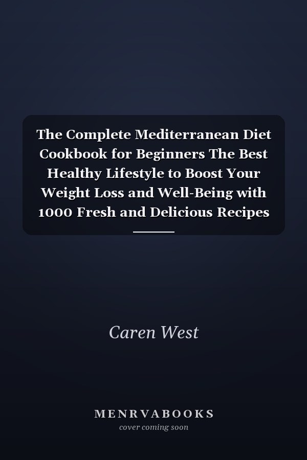 The Complete Mediterranean Diet Cookbook for Beginners The Best Healthy Lifestyle to Boost Your Weight Loss and Well-Being with 1000 Fresh and Delicious Recipes and a Delicious 21-Days Meal Plan