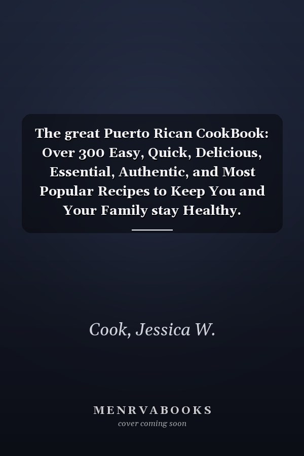The great Puerto Rican CookBook: Over 300 Easy, Quick, Delicious, Essential, Authentic, and Most Popular Recipes to Keep You and Your Family stay Healthy.